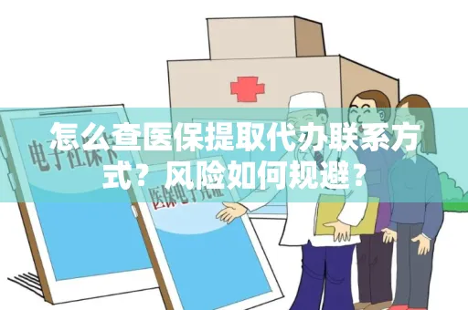 怎么查医保提取代办联系方式？风险如何规避？